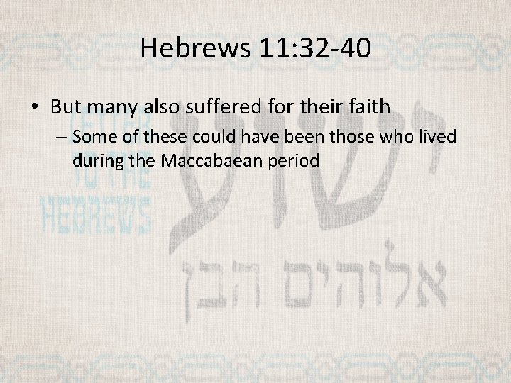 Hebrews 11: 32 -40 • But many also suffered for their faith – Some