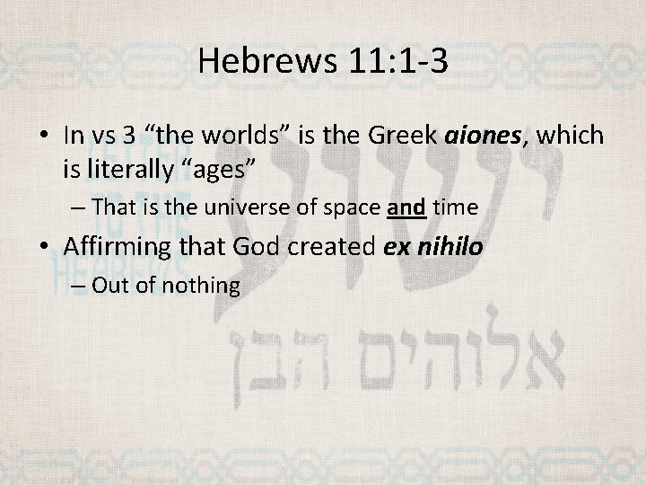 Hebrews 11: 1 -3 • In vs 3 “the worlds” is the Greek aiones,
