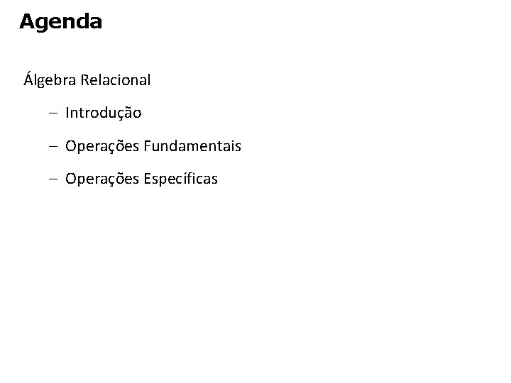 Agenda Álgebra Relacional – Introdução – Operações Fundamentais – Operações Específicas 