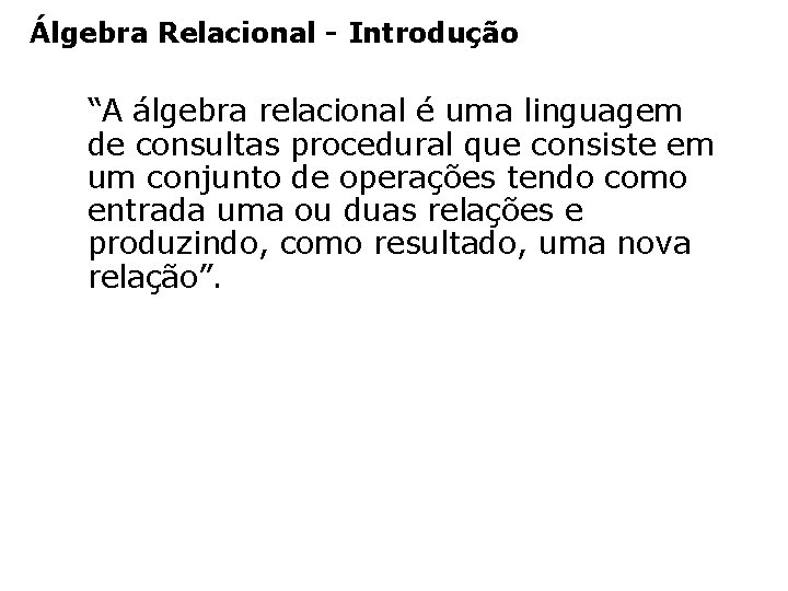 Álgebra Relacional - Introdução “A álgebra relacional é uma linguagem de consultas procedural que