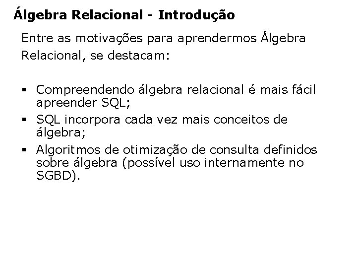 Álgebra Relacional - Introdução Entre as motivações para aprendermos Álgebra Relacional, se destacam: §
