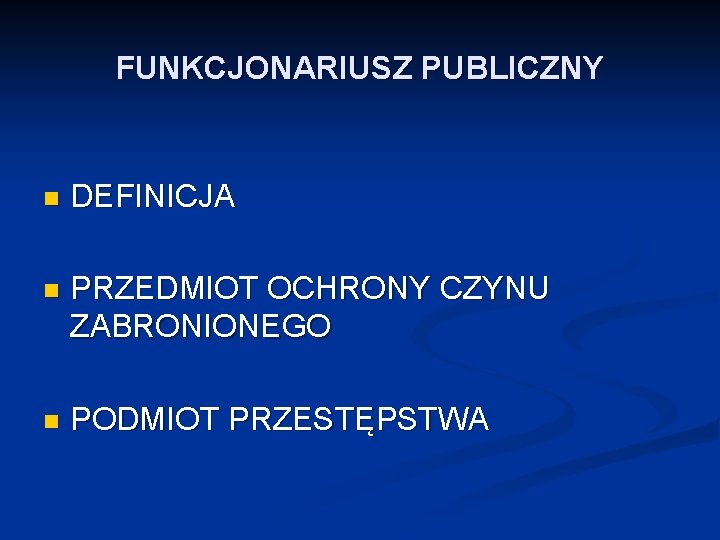 FUNKCJONARIUSZ PUBLICZNY n DEFINICJA n PRZEDMIOT OCHRONY CZYNU ZABRONIONEGO n PODMIOT PRZESTĘPSTWA 