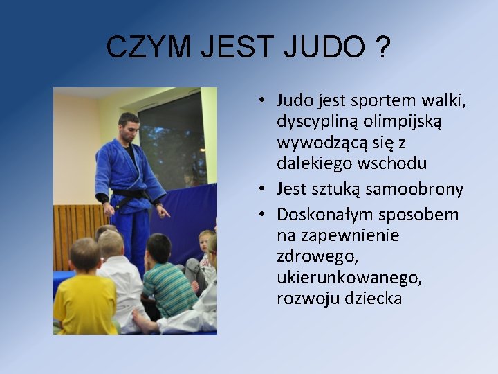 CZYM JEST JUDO ? • Judo jest sportem walki, dyscypliną olimpijską wywodzącą się z