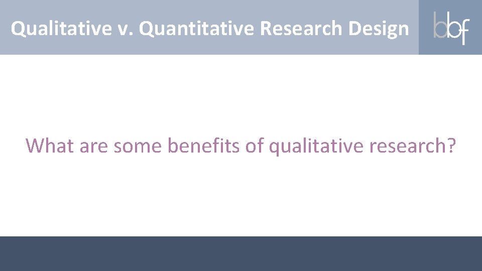 Qualitative v. Quantitative Research Design What are some benefits of qualitative research? 