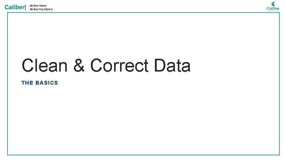 Caliber| Deliver More Deliver Excellence Clean & Correct Data THE BASICS 