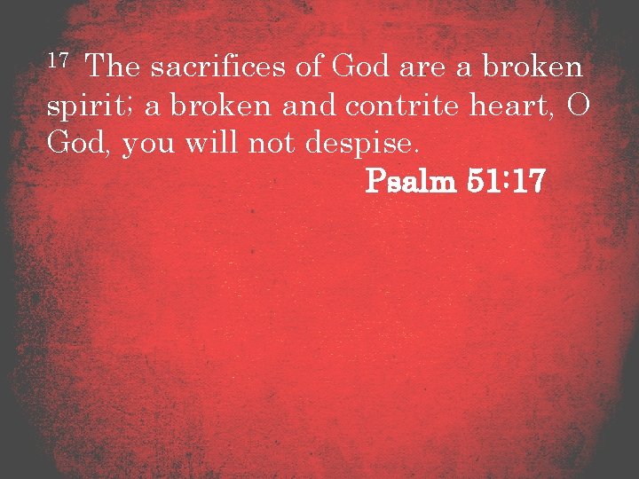 17 The sacrifices of God are a broken spirit; a broken and contrite heart,