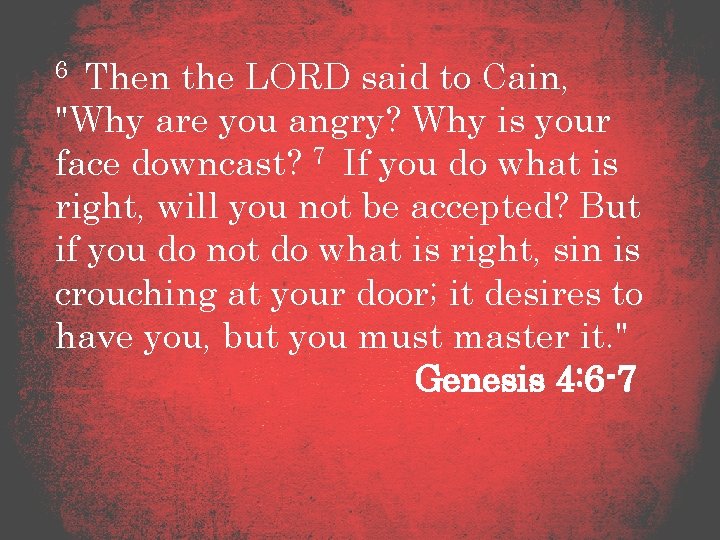 6 Then the LORD said to Cain, "Why are you angry? Why is your