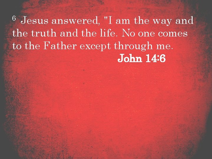 6 Jesus answered, "I am the way and the truth and the life. No