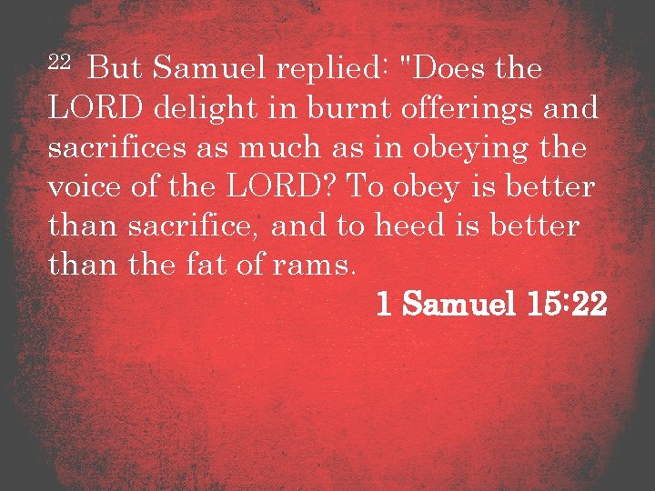 22 But Samuel replied: "Does the LORD delight in burnt offerings and sacrifices as