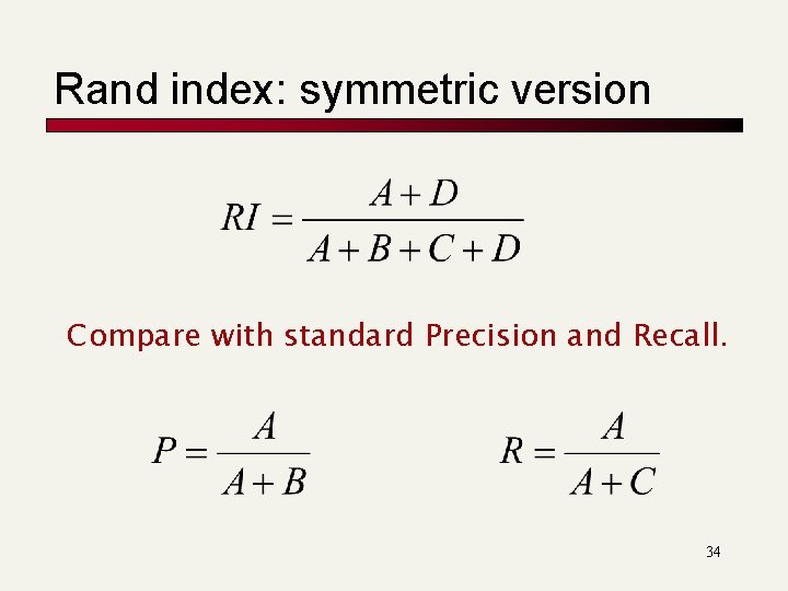 Rand index: symmetric version Compare with standard Precision and Recall. 34 Rand index: symmetric version Compare with standard Precision and Recall. 34