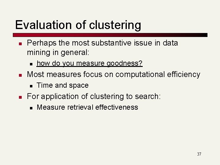 Evaluation of clustering n Perhaps the most substantive issue in data mining in general: