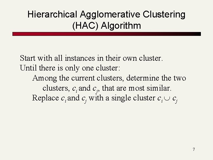 Hierarchical Agglomerative Clustering (HAC) Algorithm Start with all instances in their own cluster. Until