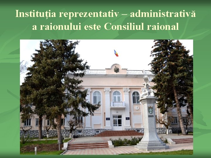 Instituţia reprezentativ – administrativă a raionului este Consiliul raional 