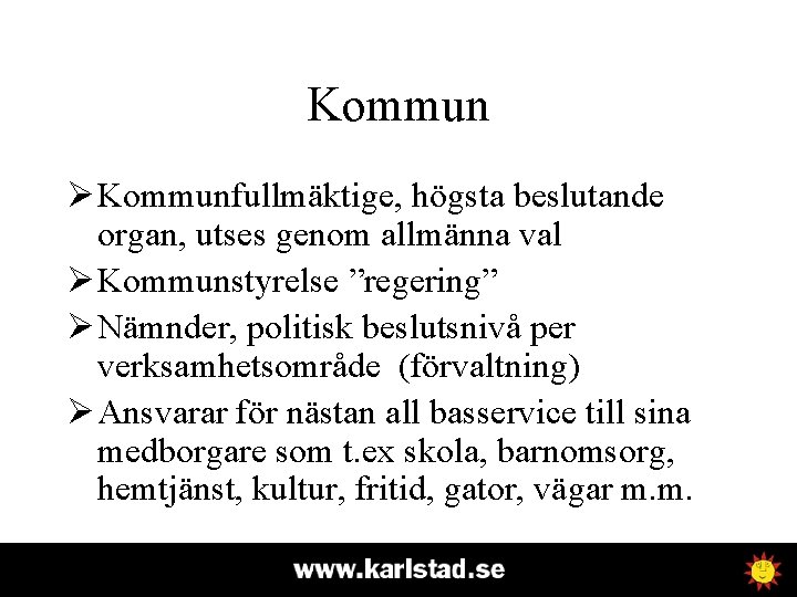 Kommun Ø Kommunfullmäktige, högsta beslutande organ, utses genom allmänna val Ø Kommunstyrelse ”regering” Ø
