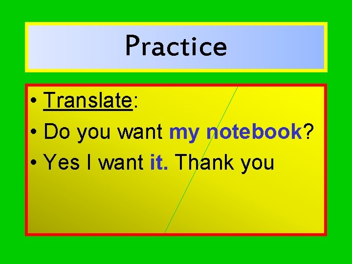 Practice • Translate: • Do you want my notebook? • Yes I want it.