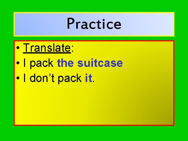 Practice • Translate: • I pack the suitcase • I don’t pack it. 