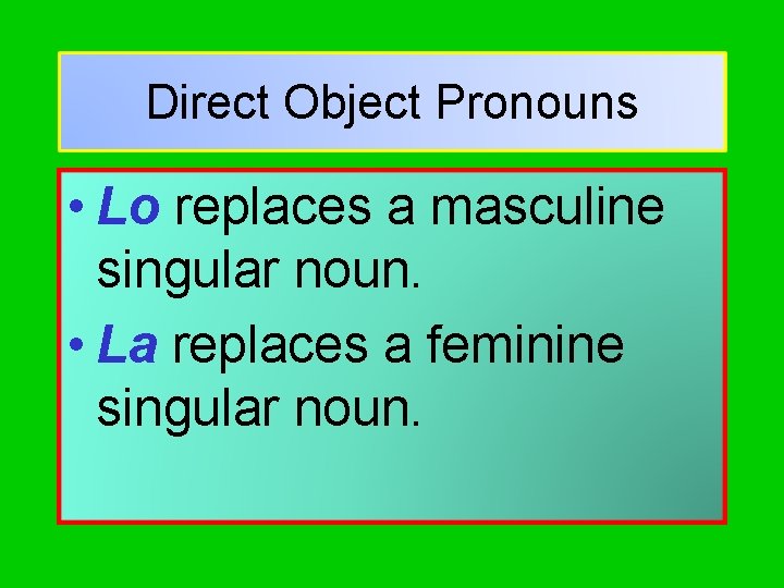 Direct Object Pronouns • Lo replaces a masculine singular noun. • La replaces a
