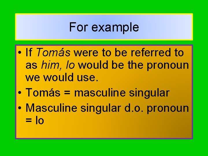 For example • If Tomás were to be referred to as him, lo would
