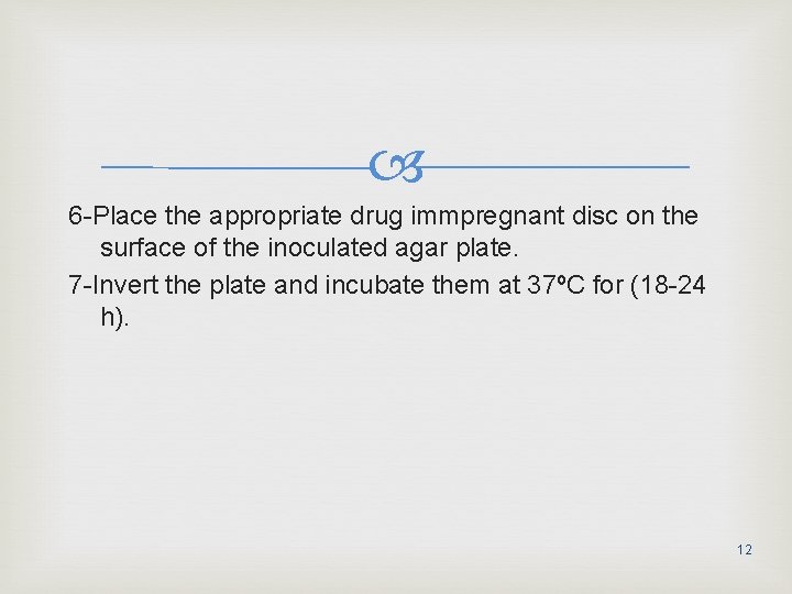  6 -Place the appropriate drug immpregnant disc on the surface of the inoculated