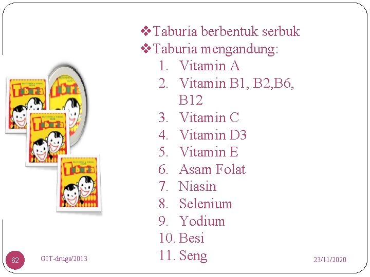 62 GIT-drugs/2013 v. Taburia berbentuk serbuk v. Taburia mengandung: 1. Vitamin A 2. Vitamin
