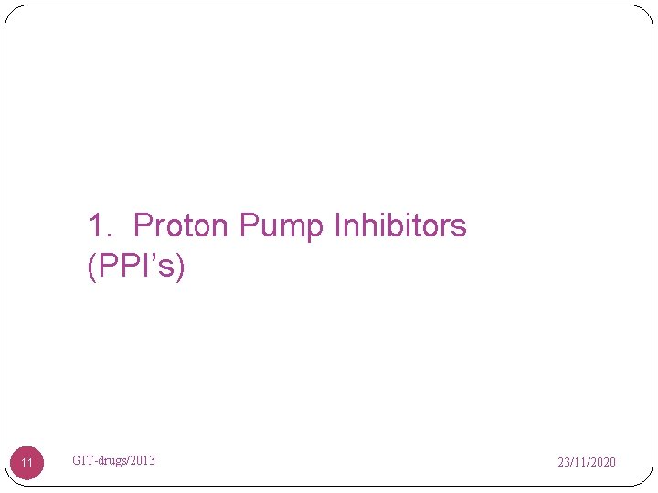 1. Proton Pump Inhibitors (PPI’s) 11 GIT-drugs/2013 23/11/2020 