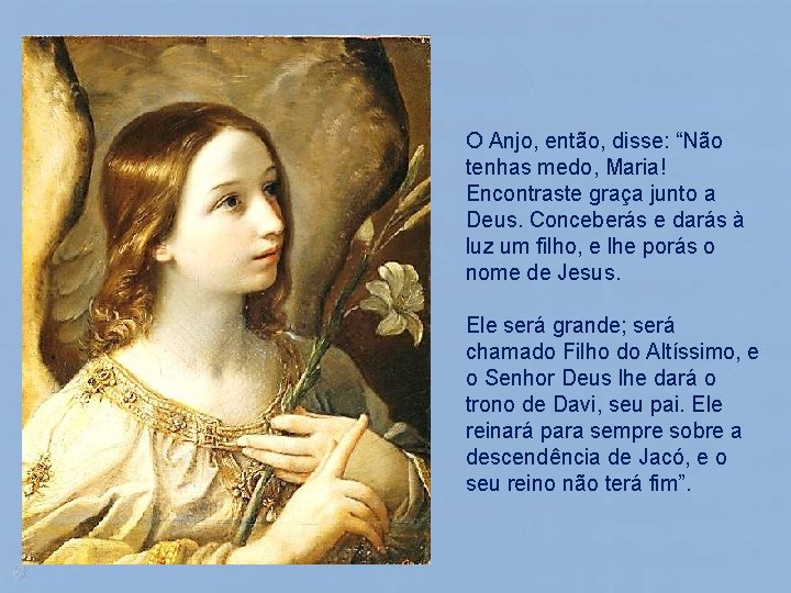 O Anjo, então, disse: “Não tenhas medo, Maria! Encontraste graça junto a Deus. Conceberás