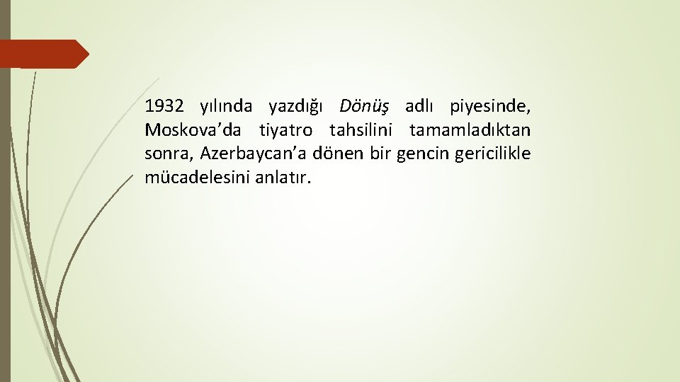 1932 yılında yazdığı Dönüş adlı piyesinde, Moskova’da tiyatro tahsilini tamamladıktan sonra, Azerbaycan’a dönen bir