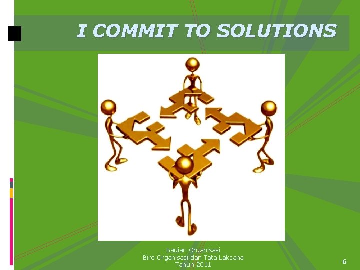 I COMMIT TO SOLUTIONS Bagian Organisasi Biro Organisasi dan Tata Laksana Tahun 2011 6