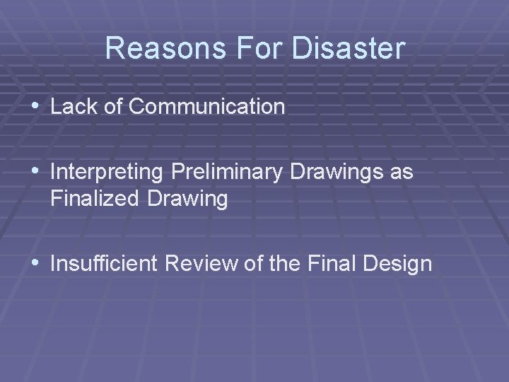 Reasons For Disaster • Lack of Communication • Interpreting Preliminary Drawings as Finalized Drawing