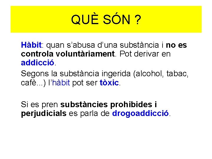 QUÈ SÓN ? Hàbit: quan s’abusa d’una substància i no es controla voluntàriament. Pot