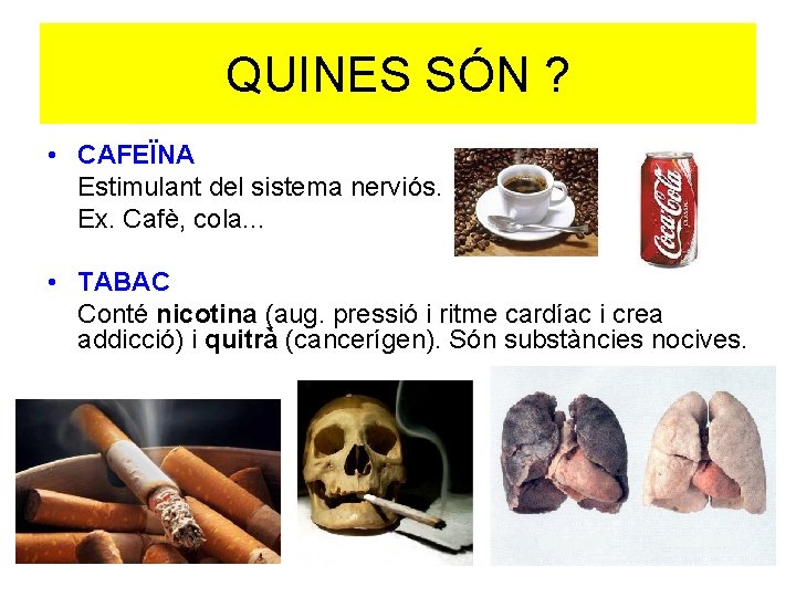 QUINES SÓN ? • CAFEÏNA Estimulant del sistema nerviós. Ex. Cafè, cola. . .