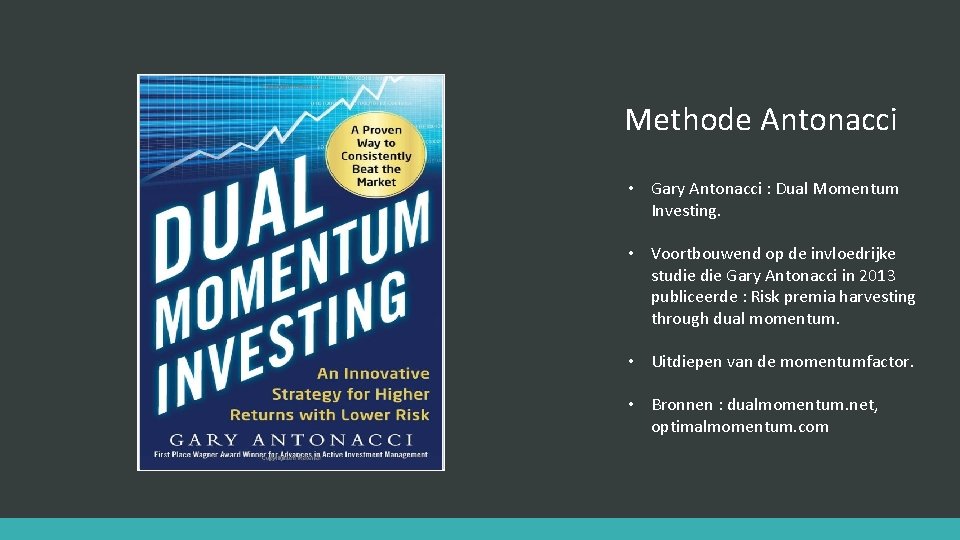 Methode Antonacci • Gary Antonacci : Dual Momentum Investing. • Voortbouwend op de invloedrijke