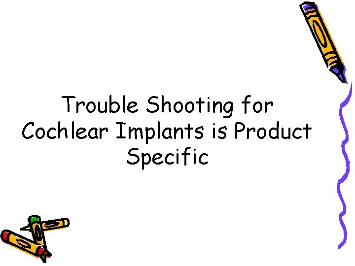Trouble Shooting for Cochlear Implants is Product Specific 