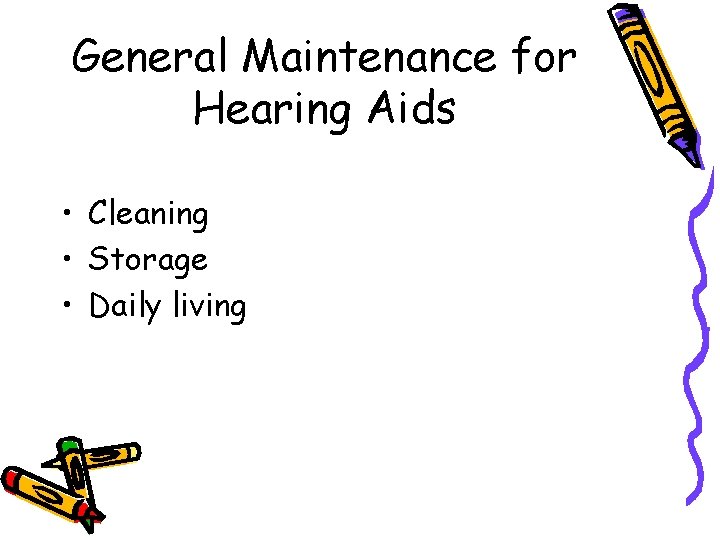 General Maintenance for Hearing Aids • Cleaning • Storage • Daily living 