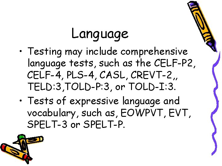 Language • Testing may include comprehensive language tests, such as the CELF-P 2, CELF-4,