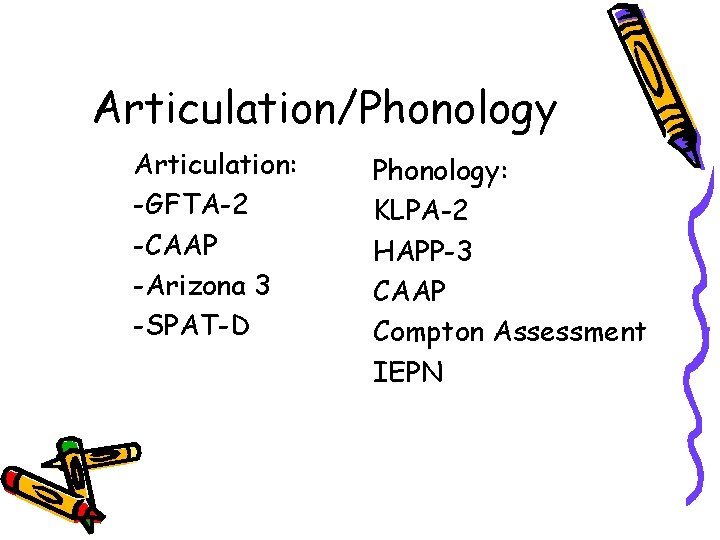 Articulation/Phonology Articulation: -GFTA-2 -CAAP -Arizona 3 -SPAT-D Phonology: KLPA-2 HAPP-3 CAAP Compton Assessment IEPN