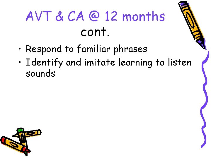 AVT & CA @ 12 months cont. • Respond to familiar phrases • Identify
