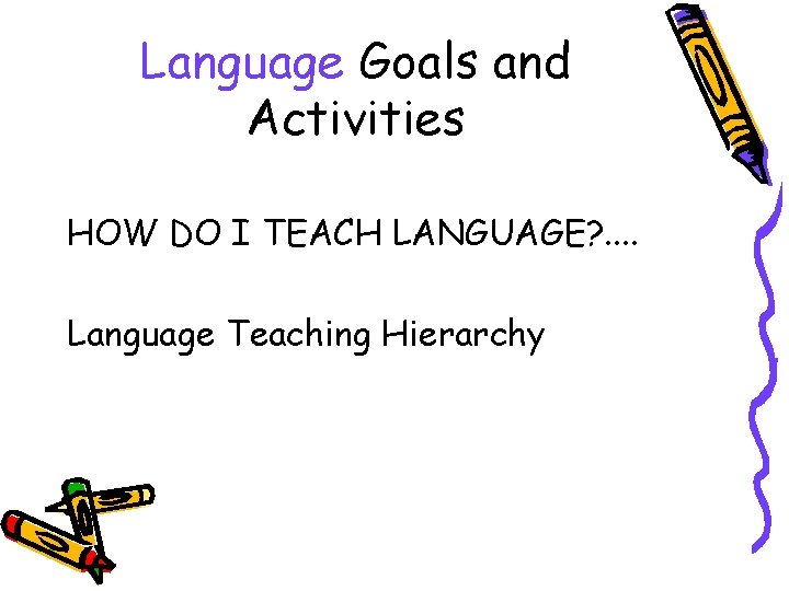 Language Goals and Activities HOW DO I TEACH LANGUAGE? . . Language Teaching Hierarchy