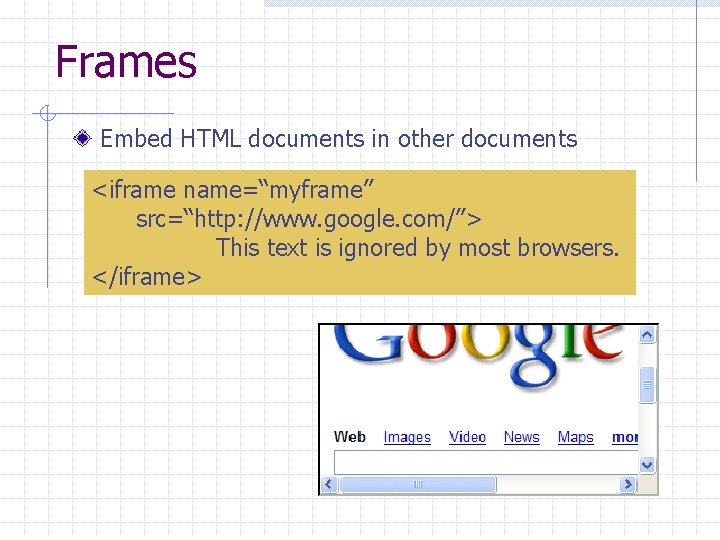 Frames Embed HTML documents in other documents <iframe name=“myframe” src=“http: //www. google. com/”> This