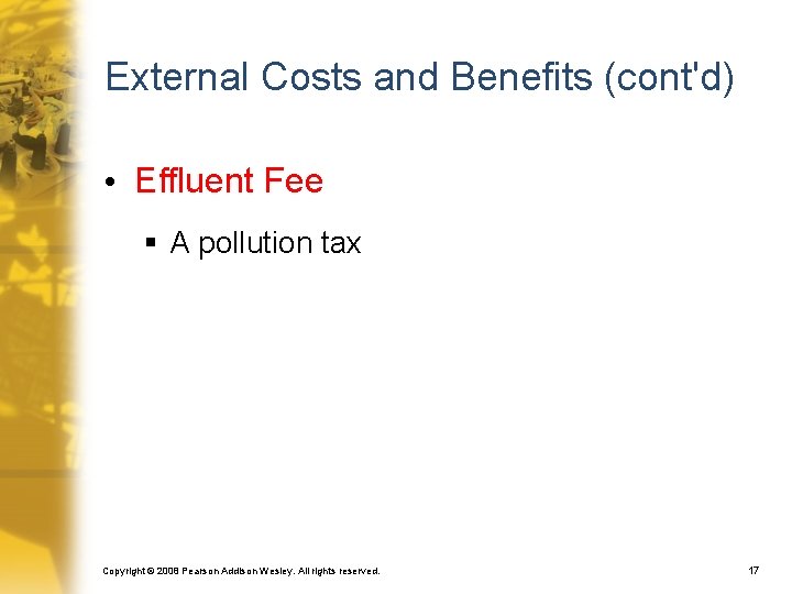 External Costs and Benefits (cont'd) • Effluent Fee § A pollution tax Copyright ©