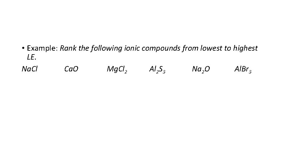  • Example: Rank the following ionic compounds from lowest to highest LE. Na.