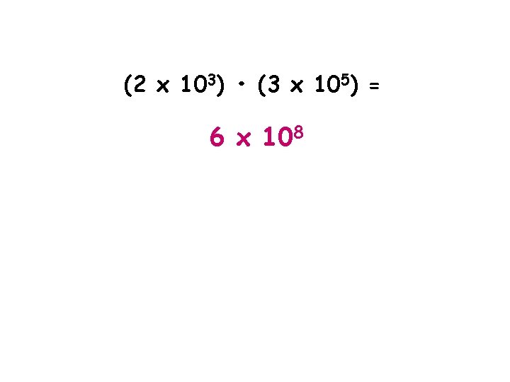 (2 x 103) • (3 x 105) = 6 x 108 
