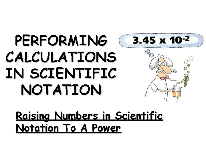 PERFORMING CALCULATIONS IN SCIENTIFIC NOTATION Raising Numbers in Scientific Notation To A Power 