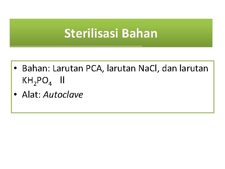 Sterilisasi Bahan • Bahan: Larutan PCA, larutan Na. Cl, dan larutan KH 2 PO