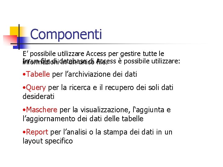 Componenti E’ possibile utilizzare Access per gestire tutte le In un file di database