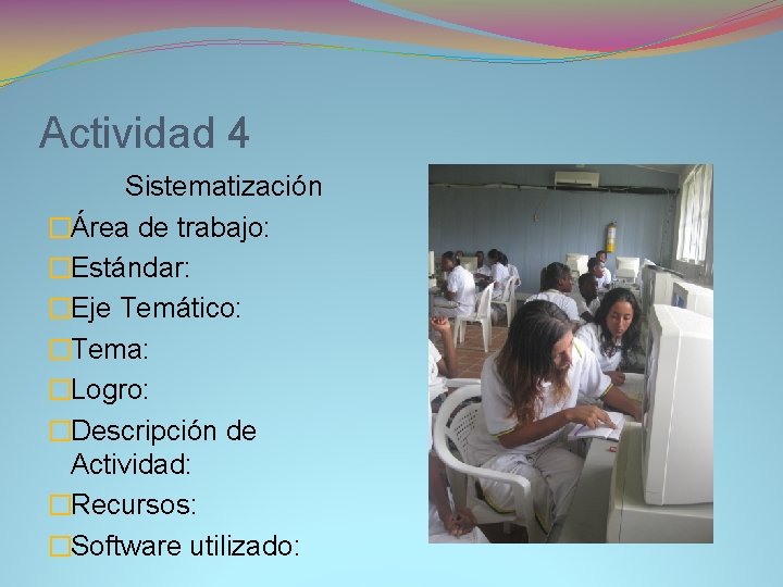 Actividad 4 Sistematización �Área de trabajo: �Estándar: �Eje Temático: �Tema: �Logro: �Descripción de Actividad: