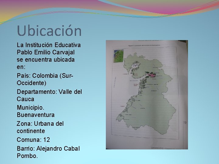 Ubicación La Institución Educativa Pablo Emilio Carvajal se encuentra ubicada en: País: Colombia (Sur.