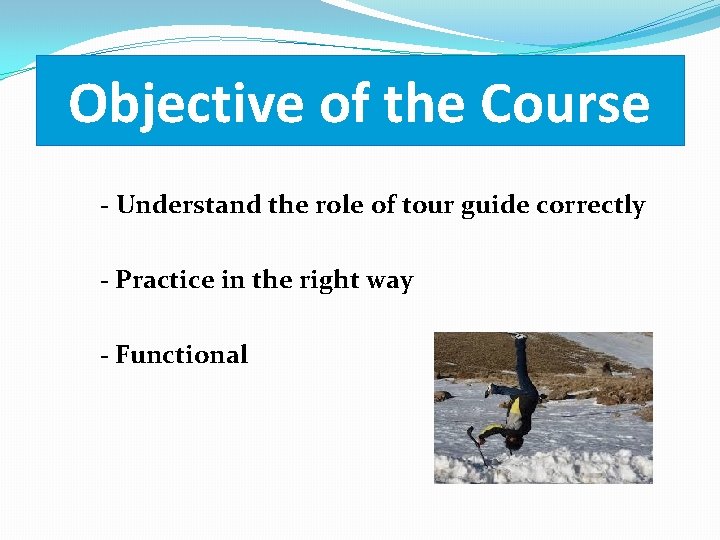 Objective of the Course - Understand the role of tour guide correctly - Practice