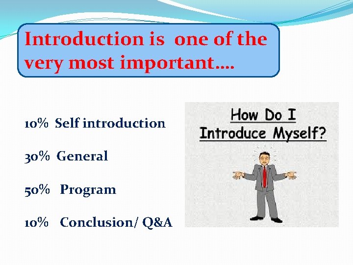 Introduction is one of the very most important…. 10% Self introduction 30% General 50%