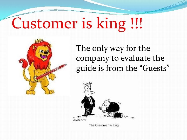 Customer is king !!! The only way for the company to evaluate the guide